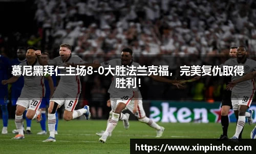 慕尼黑拜仁主场8-0大胜法兰克福，完美复仇取得胜利！