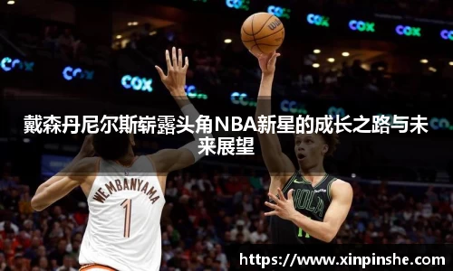 戴森丹尼尔斯崭露头角NBA新星的成长之路与未来展望