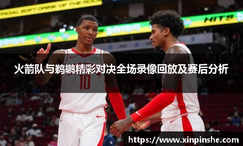 火箭队与鹈鹕精彩对决全场录像回放及赛后分析