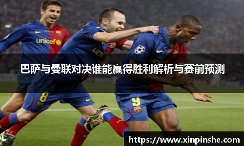 巴萨与曼联对决谁能赢得胜利解析与赛前预测