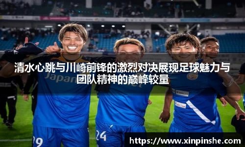 清水心跳与川崎前锋的激烈对决展现足球魅力与团队精神的巅峰较量