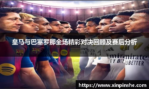 皇马与巴塞罗那全场精彩对决回顾及赛后分析