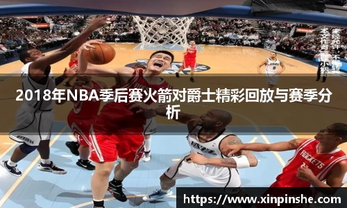 2018年NBA季后赛火箭对爵士精彩回放与赛季分析